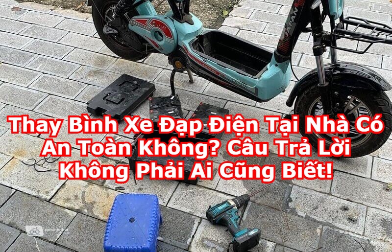 Thay Bình Xe Đạp Điện Tại Nhà Có An Toàn Không? Câu Trả Lời Không Phải Ai Cũng Biết!
