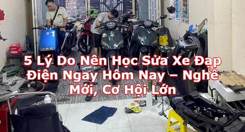5 Lý Do Nên Học Sửa Xe Đạp Điện Ngay Hôm Nay – Nghề Mới, Cơ Hội Lớn