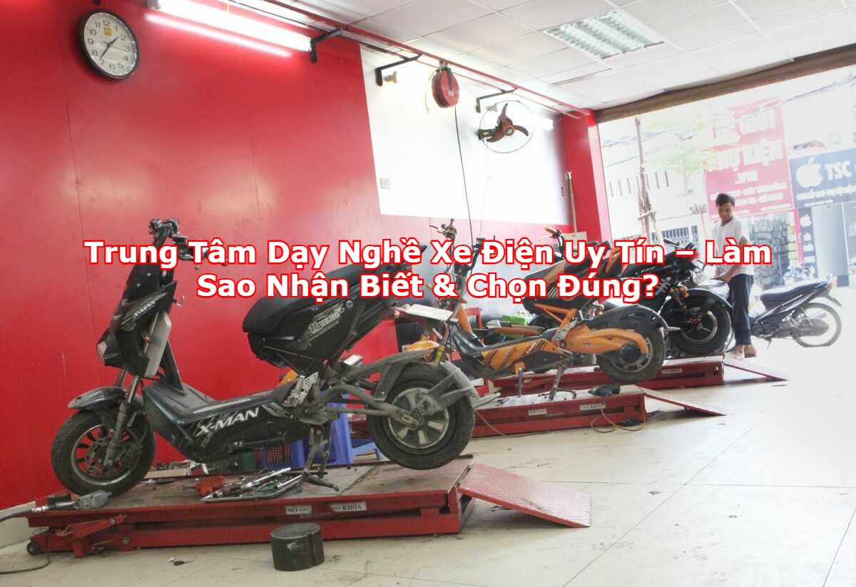 Trung Tâm Dạy Nghề Xe Điện Uy Tín – Làm Sao Nhận Biết & Chọn Đúng?