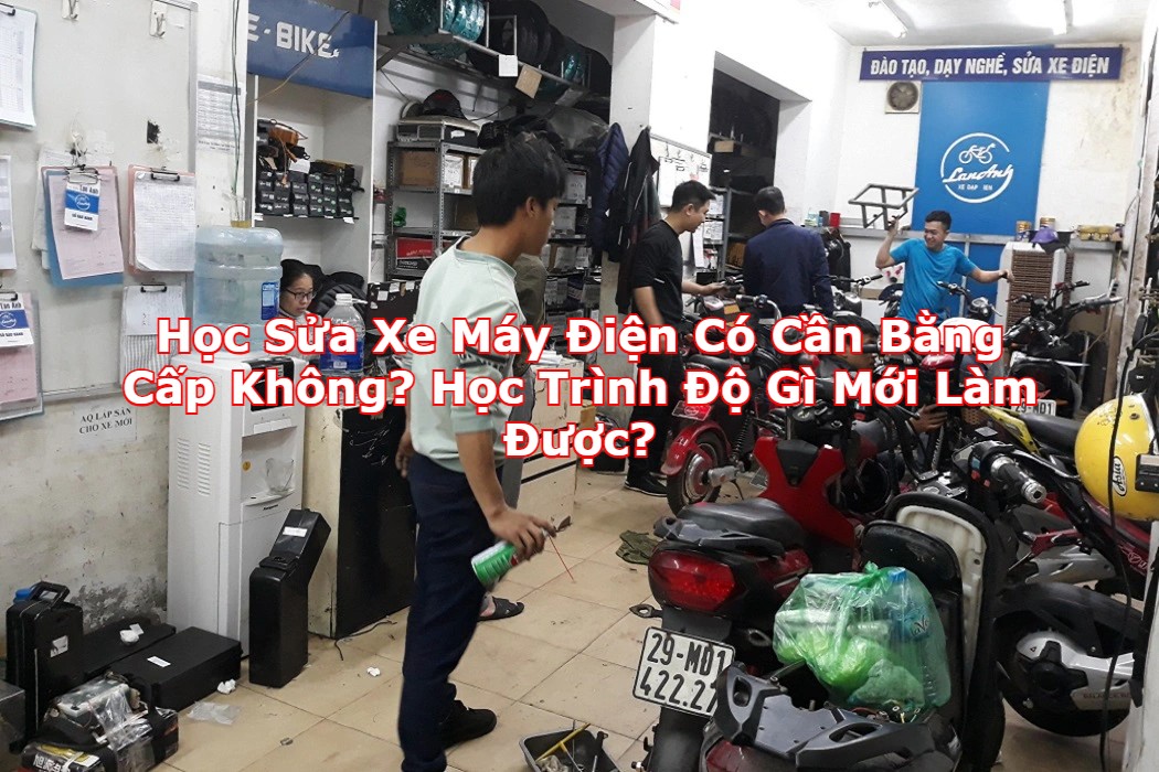 Học Sửa Xe Máy Điện Có Cần Bằng Cấp Không? Học Trình Độ Gì Mới Làm Được?