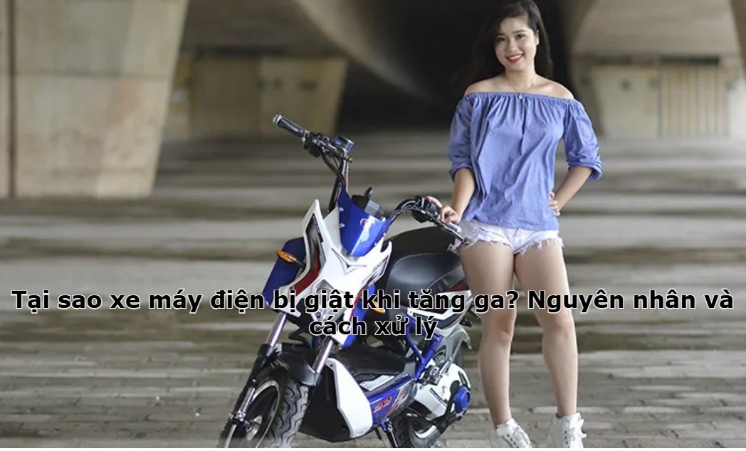 Tại sao xe máy điện bị giật khi tăng ga? Nguyên nhân và cách xử lý